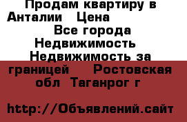 Продам квартиру в Анталии › Цена ­ 8 800 000 - Все города Недвижимость » Недвижимость за границей   . Ростовская обл.,Таганрог г.